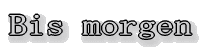 Bis morgen 
